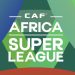 Official: CAF Announces $100m African Super League